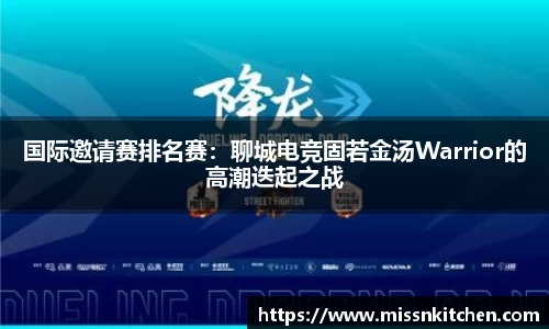 国际邀请赛排名赛：聊城电竞固若金汤Warrior的高潮迭起之战