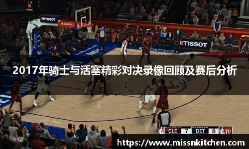 2017年骑士与活塞精彩对决录像回顾及赛后分析