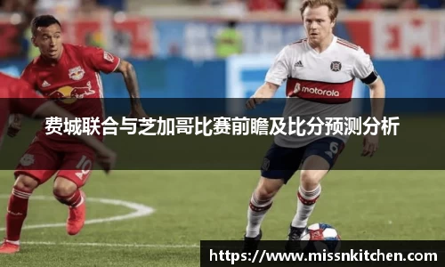 费城联合与芝加哥比赛前瞻及比分预测分析