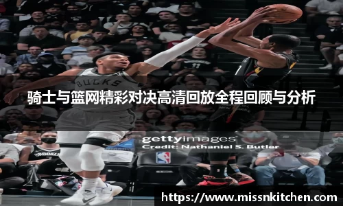 骑士与篮网精彩对决高清回放全程回顾与分析