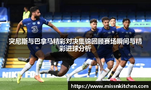 突尼斯与巴拿马精彩对决集锦回顾赛场瞬间与精彩进球分析