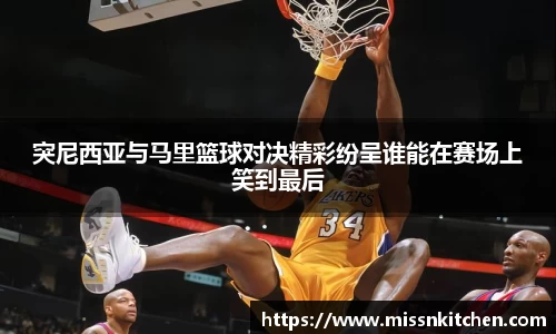 突尼西亚与马里篮球对决精彩纷呈谁能在赛场上笑到最后
